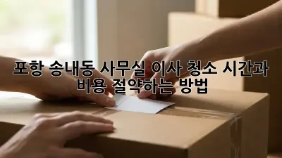 포항 송내동 사무실 이사 청소, 시간과 비용 절약하는 방법!