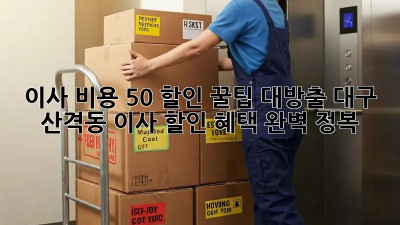 이사 비용 50% 할인? 꿀팁 대방출! 대구 산격동 이사 할인 혜택 완벽 정복
