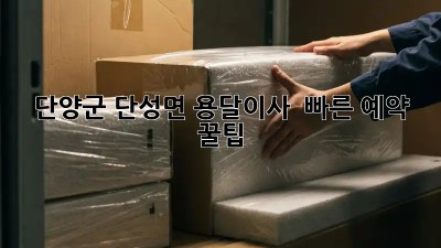 단양군 단성면 용달이사 🚀 빠른 예약 꿀팁!