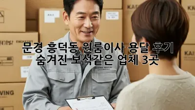 문경 흥덕동 원룸이사 용달 후기: 숨겨진 보석같은 업체 3곳!