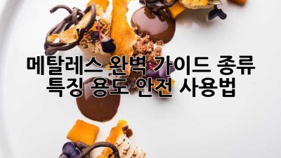 메탈레스 완벽 가이드: 종류, 특징, 용도, 안전 사용법